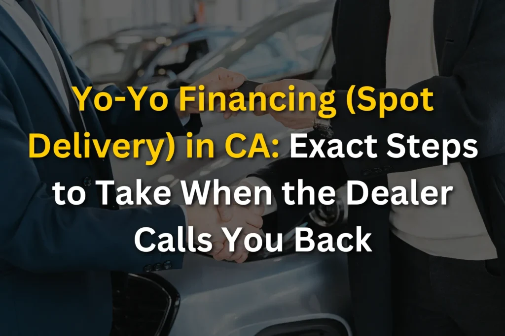 Yo-Yo Financing (Spot Delivery) in CA: Exact Steps to Take When the Dealer Calls You Back