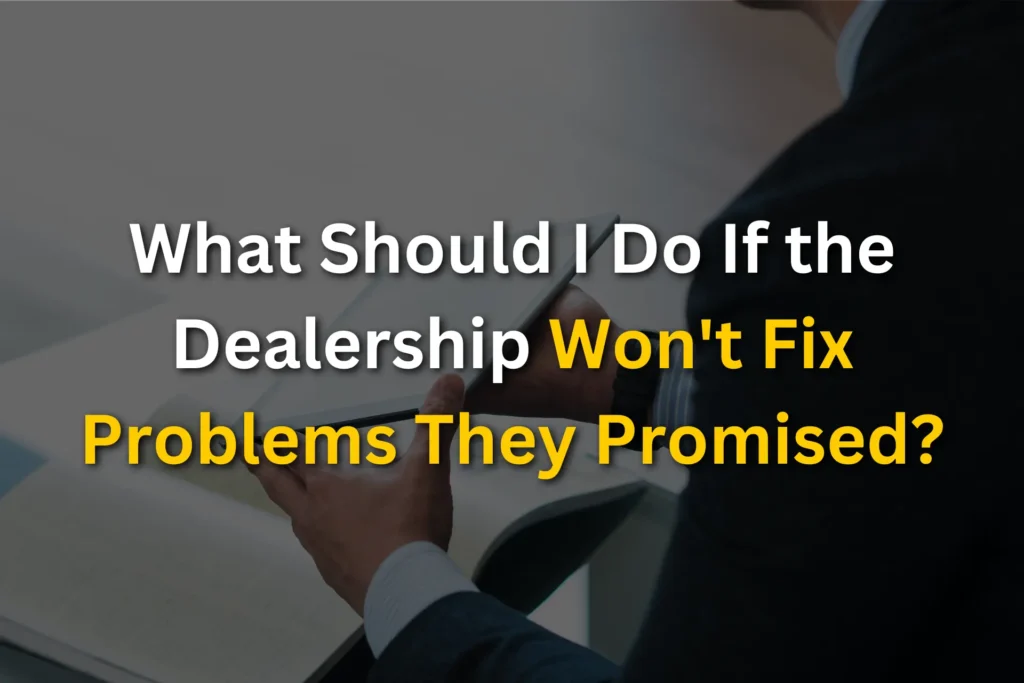 what should I do if the dealership won't fix problems they promised?